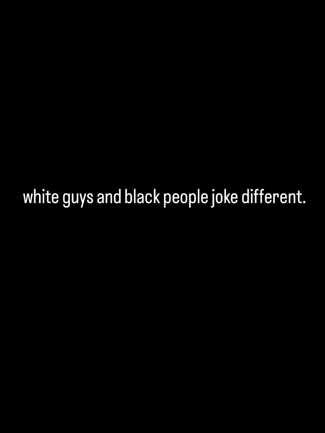 Text on a black background reading: "white guys and black people joke different."