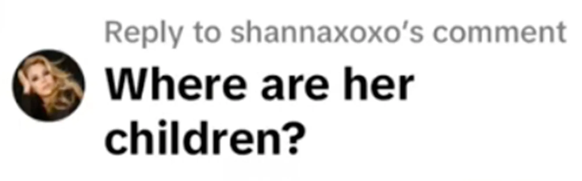 A screenshot of a TikTok comment from "shannaxoxo" asking, "Where are her children?".